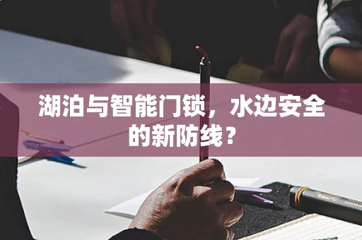 湖泊与智能门锁，水边安全的新防线？