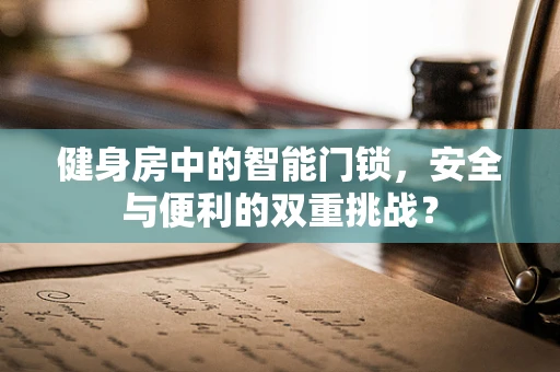 健身房中的智能门锁，安全与便利的双重挑战？