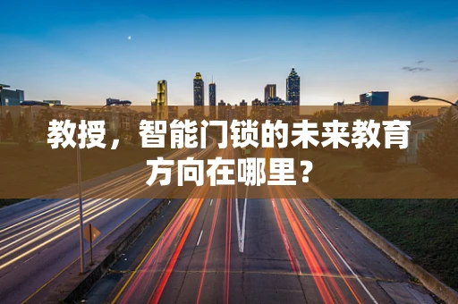 教授，智能门锁的未来教育方向在哪里？