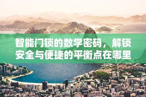 智能门锁的数学密码，解锁安全与便捷的平衡点在哪里？