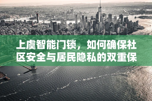 上虞智能门锁，如何确保社区安全与居民隐私的双重保障？