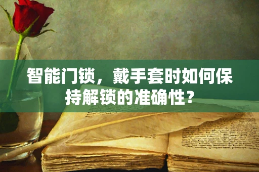 智能门锁，戴手套时如何保持解锁的准确性？