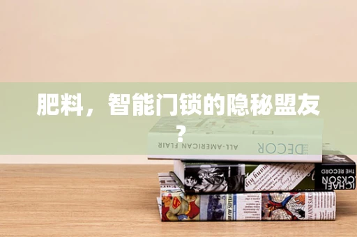 肥料，智能门锁的隐秘盟友？