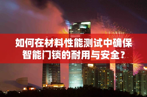 如何在材料性能测试中确保智能门锁的耐用与安全？