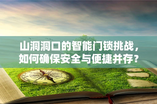 山洞洞口的智能门锁挑战，如何确保安全与便捷并存？