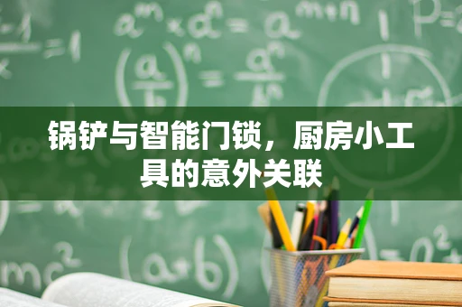 锅铲与智能门锁，厨房小工具的意外关联