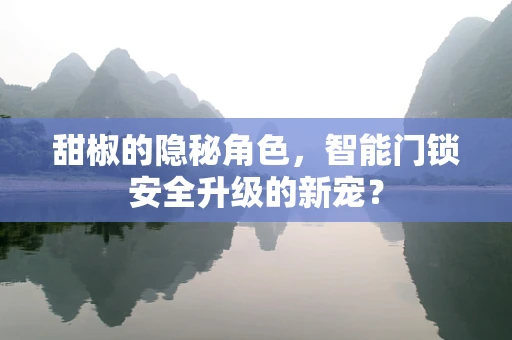 甜椒的隐秘角色，智能门锁安全升级的新宠？