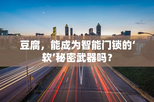 豆腐，能成为智能门锁的‘软’秘密武器吗？