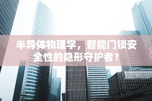 半导体物理学，智能门锁安全性的隐形守护者？