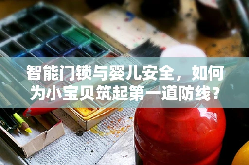 智能门锁与婴儿安全，如何为小宝贝筑起第一道防线？