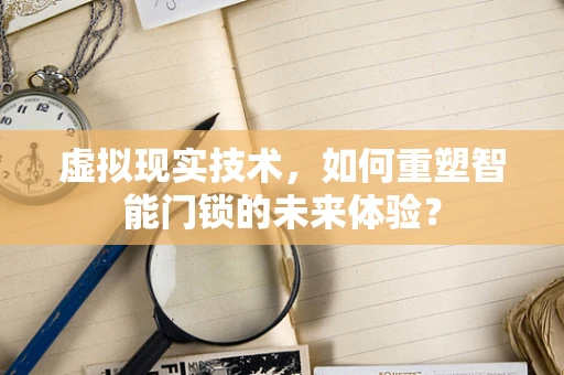 虚拟现实技术，如何重塑智能门锁的未来体验？