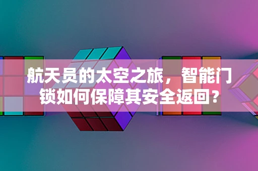航天员的太空之旅，智能门锁如何保障其安全返回？