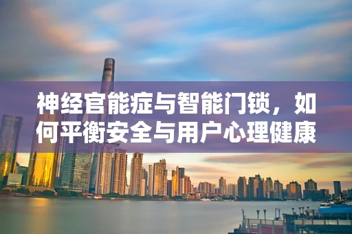 神经官能症与智能门锁，如何平衡安全与用户心理健康？