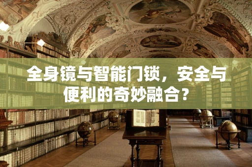 全身镜与智能门锁，安全与便利的奇妙融合？