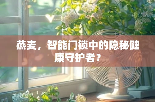 燕麦，智能门锁中的隐秘健康守护者？