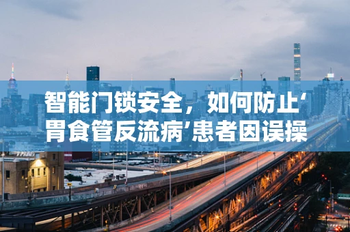 智能门锁安全，如何防止‘胃食管反流病’患者因误操作而触发警报？