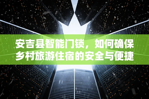 安吉县智能门锁，如何确保乡村旅游住宿的安全与便捷？
