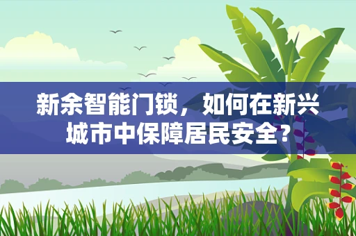 新余智能门锁，如何在新兴城市中保障居民安全？