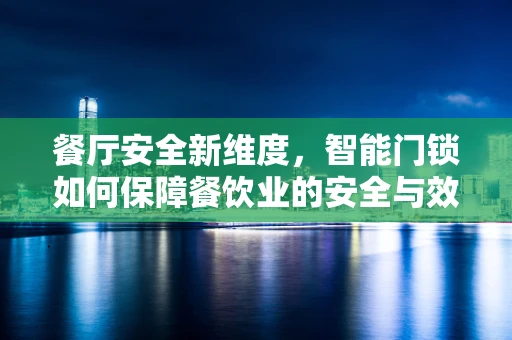 餐厅安全新维度，智能门锁如何保障餐饮业的安全与效率？