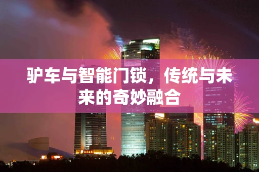 驴车与智能门锁，传统与未来的奇妙融合