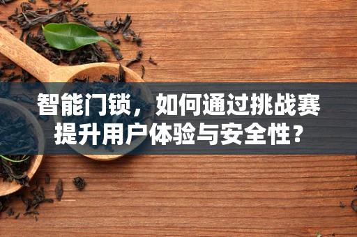 智能门锁，如何通过挑战赛提升用户体验与安全性？