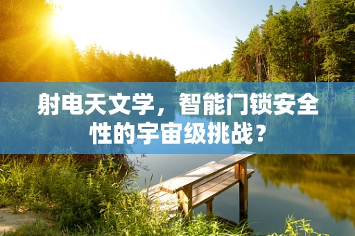 射电天文学，智能门锁安全性的宇宙级挑战？