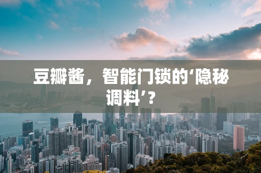 豆瓣酱，智能门锁的‘隐秘调料’？