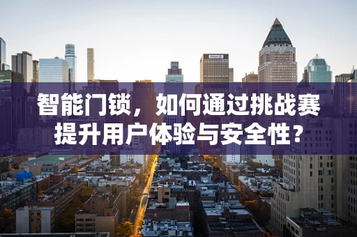 智能门锁，如何通过挑战赛提升用户体验与安全性？