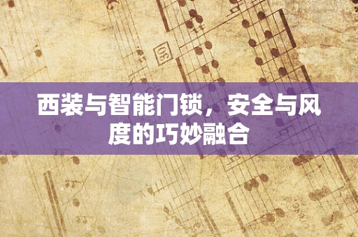 西装与智能门锁，安全与风度的巧妙融合