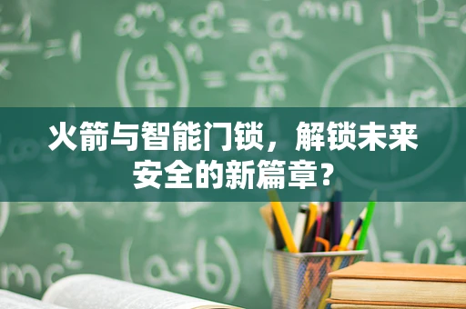 火箭与智能门锁，解锁未来安全的新篇章？