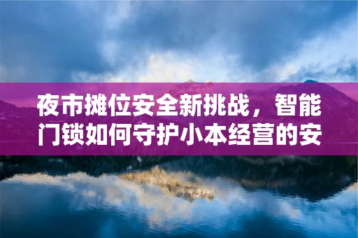 夜市摊位安全新挑战，智能门锁如何守护小本经营的安心？