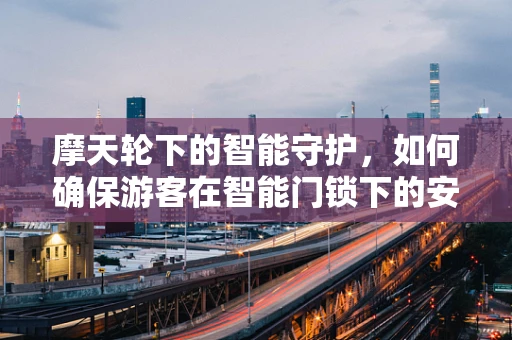 摩天轮下的智能守护，如何确保游客在智能门锁下的安全与便捷？