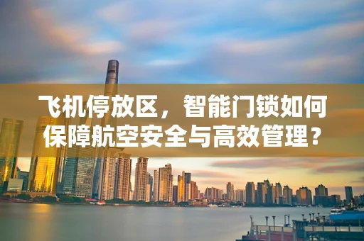 飞机停放区，智能门锁如何保障航空安全与高效管理？