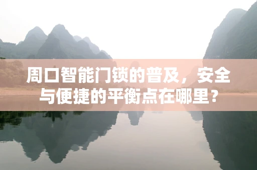 周口智能门锁的普及，安全与便捷的平衡点在哪里？