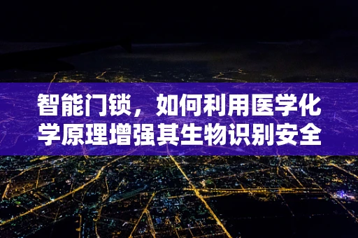 智能门锁，如何利用医学化学原理增强其生物识别安全性？