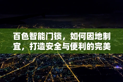 百色智能门锁，如何因地制宜，打造安全与便利的完美结合？