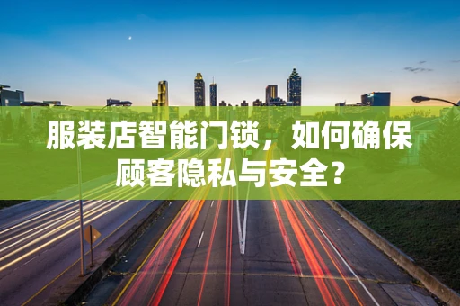 服装店智能门锁，如何确保顾客隐私与安全？