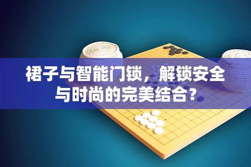 裙子与智能门锁，解锁安全与时尚的完美结合？