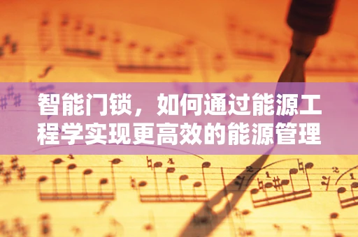 智能门锁，如何通过能源工程学实现更高效的能源管理？