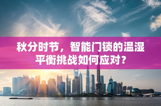 秋分时节，智能门锁的温湿平衡挑战如何应对？