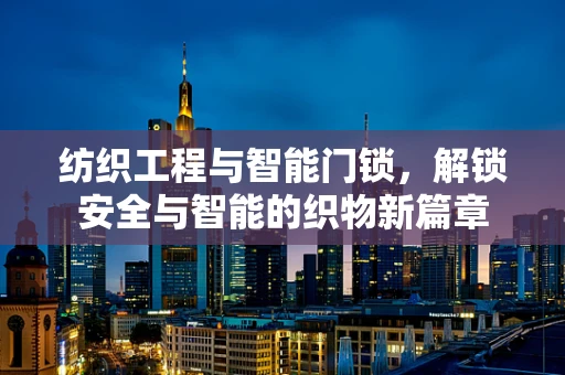 纺织工程与智能门锁，解锁安全与智能的织物新篇章