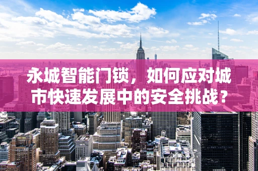 永城智能门锁，如何应对城市快速发展中的安全挑战？