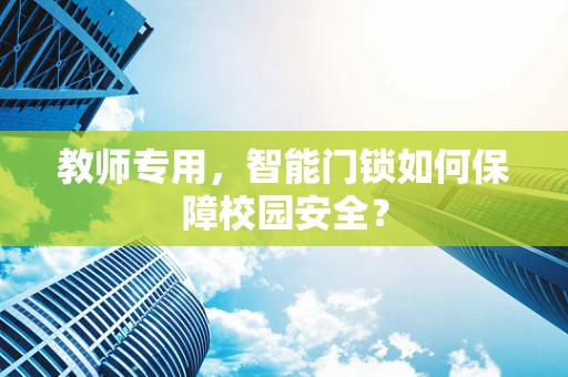 教师专用，智能门锁如何保障校园安全？