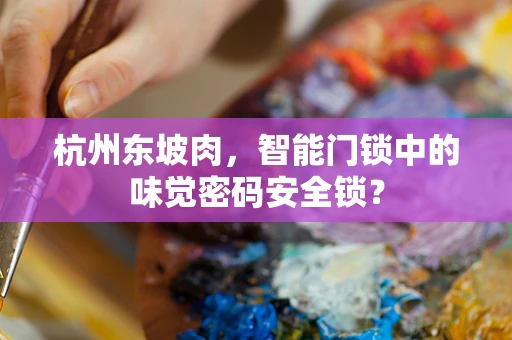 杭州东坡肉，智能门锁中的味觉密码安全锁？