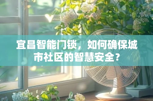 宜昌智能门锁，如何确保城市社区的智慧安全？