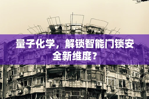 量子化学，解锁智能门锁安全新维度？