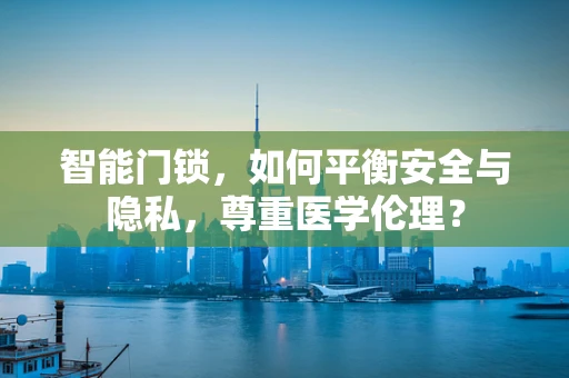 智能门锁，如何平衡安全与隐私，尊重医学伦理？