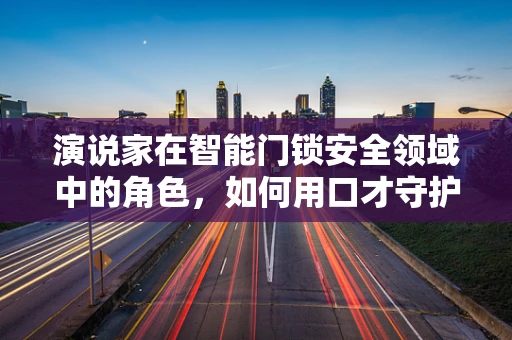 演说家在智能门锁安全领域中的角色，如何用口才守护家的安全？