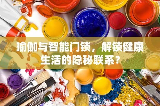 瑜伽与智能门锁，解锁健康生活的隐秘联系？