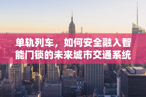 单轨列车，如何安全融入智能门锁的未来城市交通系统？